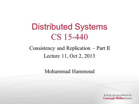 Distributed Systems CS 15-440 Consistency and Replication – Part II Lecture 11, Oct 2, 2013 Mohammad Hammoud.