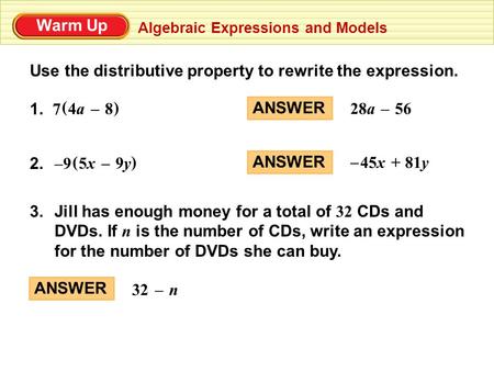 Use the distributive property to rewrite the expression. ANSWER 56–28a ANSWER 81y+45x – 1. ( ) 8–4a4a 7 2. 9– () 9y9y–5x5x ANSWER 32 n – 3. Jill has enough.