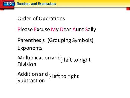 Order of Operations Please Excuse My Dear Aunt Sally Parenthesis (Grouping Symbols) Exponents Multiplication and Division Addition and Subtraction } left.