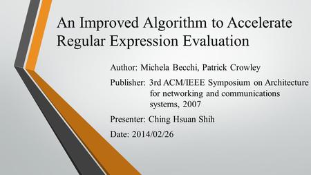 An Improved Algorithm to Accelerate Regular Expression Evaluation Author: Michela Becchi, Patrick Crowley Publisher: 3rd ACM/IEEE Symposium on Architecture.