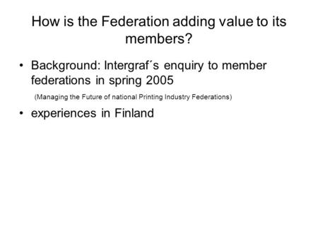 How is the Federation adding value to its members? Background: Intergraf´s enquiry to member federations in spring 2005 (Managing the Future of national.