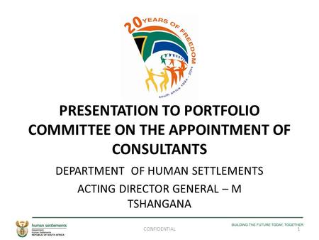 PRESENTATION TO PORTFOLIO COMMITTEE ON THE APPOINTMENT OF CONSULTANTS DEPARTMENT OF HUMAN SETTLEMENTS ACTING DIRECTOR GENERAL – M TSHANGANA 1CONFIDENTIAL.