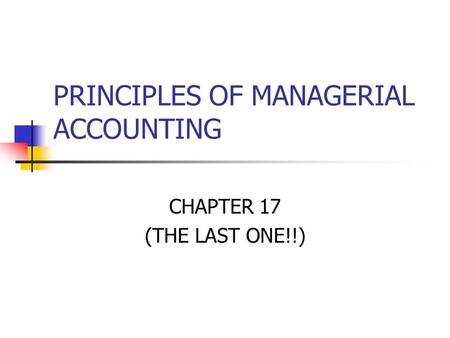 PRINCIPLES OF MANAGERIAL ACCOUNTING CHAPTER 17 (THE LAST ONE!!)