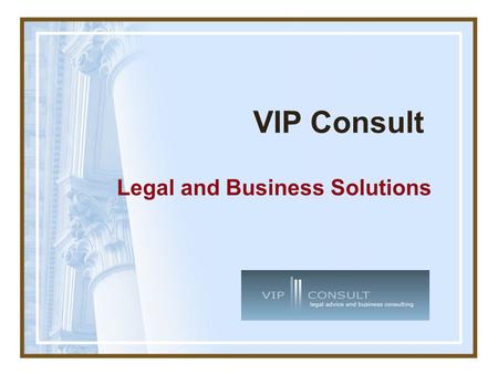 VIP Consult Legal and Business Solutions. About VIP Consult Consulting company with more than 10 years of experience Broad range of legal and business.