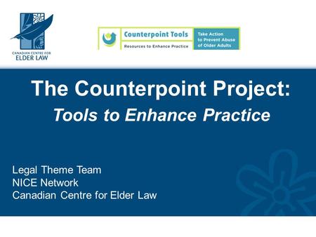 The Counterpoint Project: Tools to Enhance Practice Legal Theme Team NICE Network Canadian Centre for Elder Law.