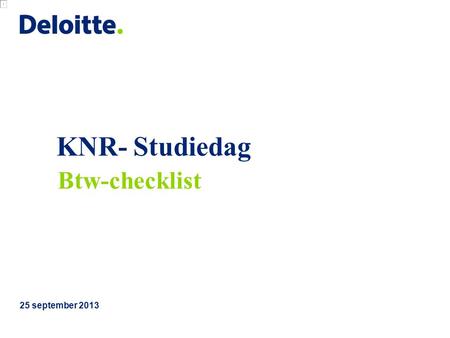 KNR- Studiedag 25 september 2013 Btw-checklist. © 2013 Deloitte The Netherlands KNR Studiedag Btw-checklist 1.
