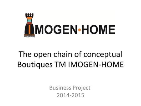 The open chain of conceptual Boutiques TM IMOGEN-HOME Business Project 2014-2015.