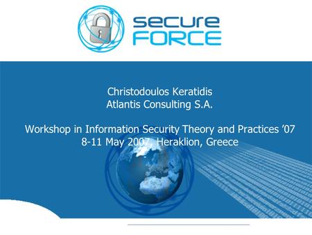 Christodoulos Keratidis Atlantis Consulting S.A. Workshop in Information Security Theory and Practices ’07 8-11 May 2007, Heraklion, Greece.