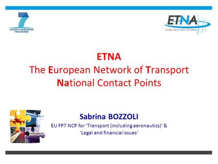 ETNA The European Network of Transport National Contact Points Sabrina BOZZOLI EU FP7 NCP for ‘Transport (including aeronautics)‘ & ‘Legal and financial.