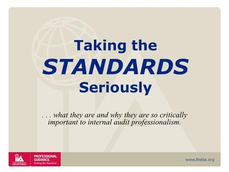 Www.theiia.org Taking the STANDARDS Seriously... what they are and why they are so critically important to internal audit professionalism.