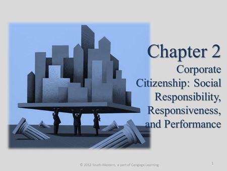 Chapter 2 Corporate Citizenship: Social Responsibility, Responsiveness, and Performance © 2012 South-Western, a part of Cengage Learning 1.