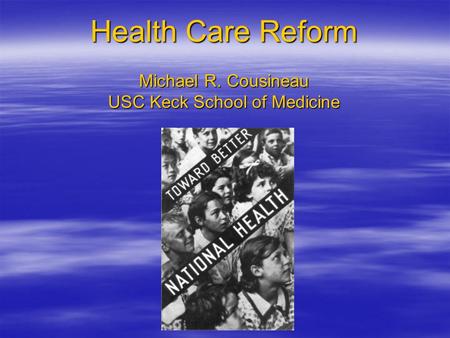 Health Care Reform Michael R. Cousineau USC Keck School of Medicine.