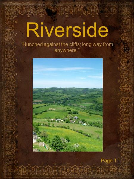Riverside “Hunched against the cliffs; long way from anywhere.” Page 1.