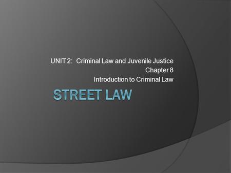 STREET LAW UNIT 2: Criminal Law and Juvenile Justice Chapter 8