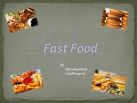 By -B.Jeyakanthan 105986144015.  Fast food means inexpensive food, such as hamburgers and fried chicken, prepared and served quickly.  Fast Food contains: