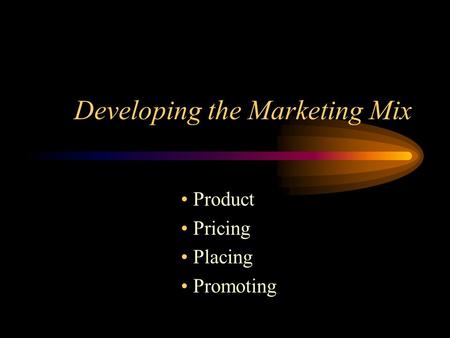 Developing the Marketing Mix Product Pricing Placing Promoting.