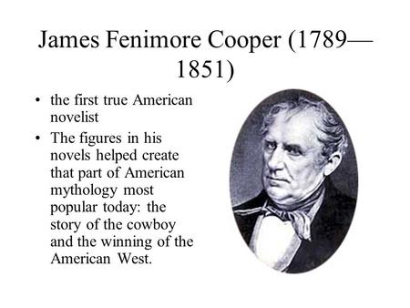 James Fenimore Cooper (1789— 1851) the first true American novelist The figures in his novels helped create that part of American mythology most popular.