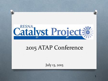 1 2015 ATAP Conference July 13, 2015. 2 Welcome and Introductions O Mike Brogioli, Executive Director, RESNA O Joey Wallace, Project Director, RESNA Catalyst.