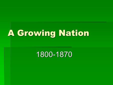 A Growing Nation 1800-1870. Historical Background  In 1800 – the US consisted of 16 states In 1803, the nation’s size doubled with the Louisiana Purchase.