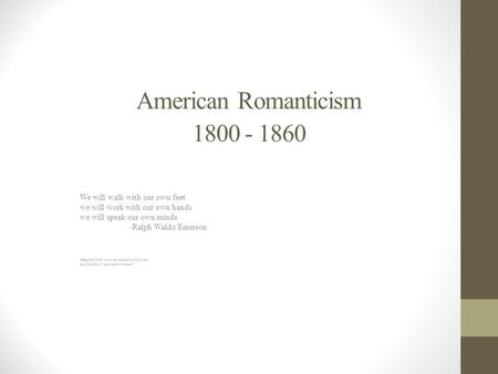 American Romanticism 1800 - 1860 We will walk with our own feet we will work with our own hands we will speak our own minds -Ralph Waldo Emerson Adapted.