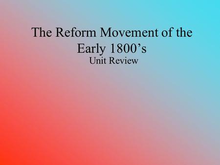 The Reform Movement of the Early 1800’s Unit Review.