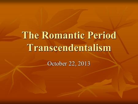 The Romantic Period Transcendentalism October 22, 2013.