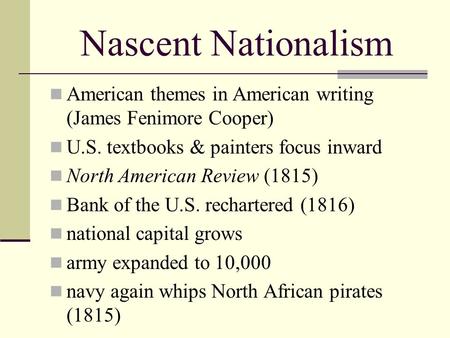 Nascent Nationalism American themes in American writing (James Fenimore Cooper) U.S. textbooks & painters focus inward North American Review (1815) Bank.