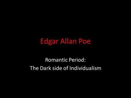 Edgar Allan Poe Romantic Period: The Dark side of Individualism.