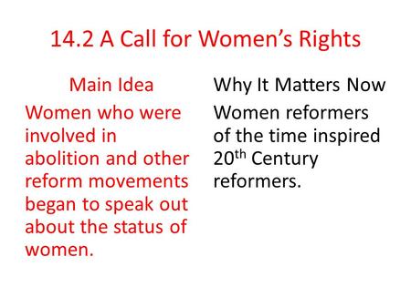 14.2 A Call for Women’s Rights Main Idea Women who were involved in abolition and other reform movements began to speak out about the status of women.