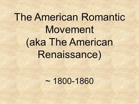 The American Romantic Movement (aka The American Renaissance) ~ 1800-1860.
