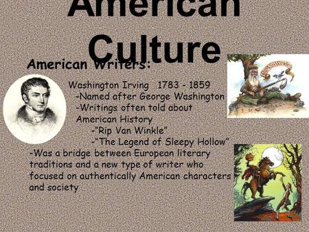 American Culture Washington Irving 1783 - 1859 -Named after George Washington -Writings often told about American History -“Rip Van Winkle” -“The Legend.