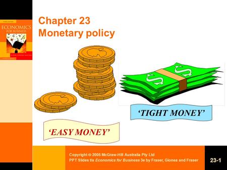 Copyright  2005 McGraw-Hill Australia Pty Ltd PPT Slides t/a Economics for Business 3e by Fraser, Gionea and Fraser 23-1 Chapter 23 Monetary policy ‘EASY.