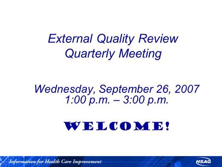 External Quality Review Quarterly Meeting Wednesday, September 26, 2007 1:00 p.m. – 3:00 p.m. WELCOME!
