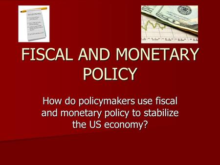 FISCAL AND MONETARY POLICY How do policymakers use fiscal and monetary policy to stabilize the US economy?