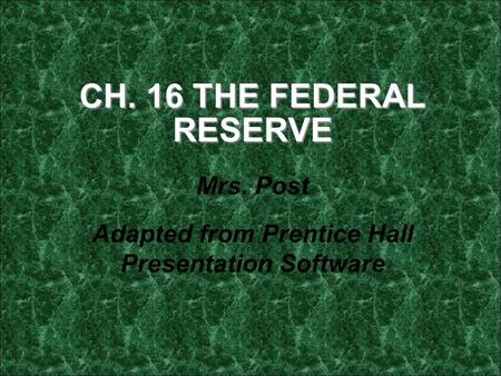 CH. 16 THE FEDERAL RESERVE Mrs. Post Adapted from Prentice Hall Presentation Software.