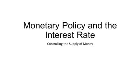 Monetary Policy and the Interest Rate Controlling the Supply of Money.
