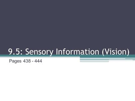 9.5: Sensory Information (Vision) Pages 438 - 444.