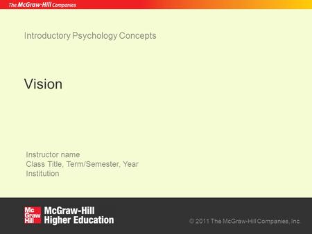 © 2011 The McGraw-Hill Companies, Inc. Instructor name Class Title, Term/Semester, Year Institution Introductory Psychology Concepts Vision.