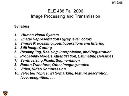 ELE 488 Fall 2006 Image Processing and Transmission Syllabus 1. Human Visual System 2. Image Representations (gray level, color) 3. Simple Processing: