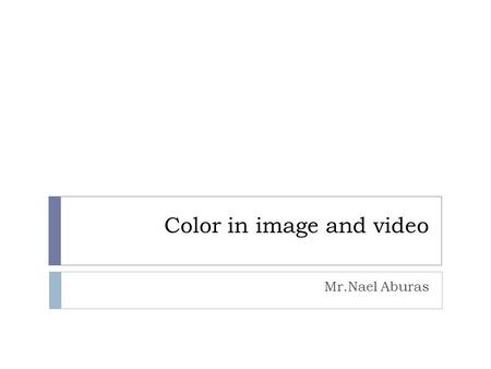 Color in image and video Mr.Nael Aburas. outline  Color Science  Color Models in Images  Color Models in Video.