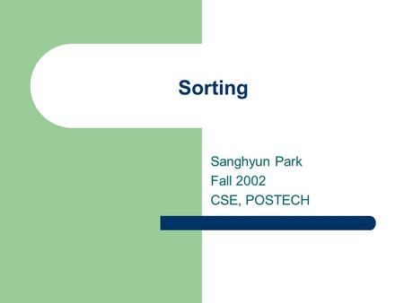 Sorting Sanghyun Park Fall 2002 CSE, POSTECH. Sorts To Consider Selection sort Bubble sort Insertion sort Merge sort Quick sort Why do we care about sorting?