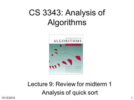 10/13/20151 CS 3343: Analysis of Algorithms Lecture 9: Review for midterm 1 Analysis of quick sort.