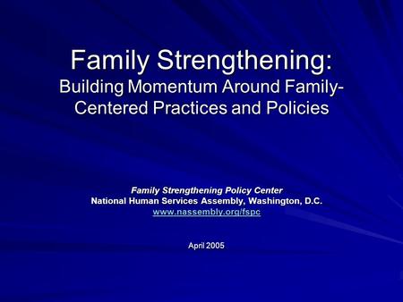 Family Strengthening: Building Momentum Around Family- Centered Practices and Policies Family Strengthening Policy Center National Human Services Assembly,
