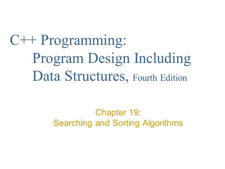 C++ Programming: Program Design Including Data Structures, Fourth Edition Chapter 19: Searching and Sorting Algorithms.