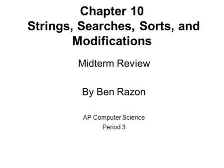 Chapter 10 Strings, Searches, Sorts, and Modifications Midterm Review By Ben Razon AP Computer Science Period 3.