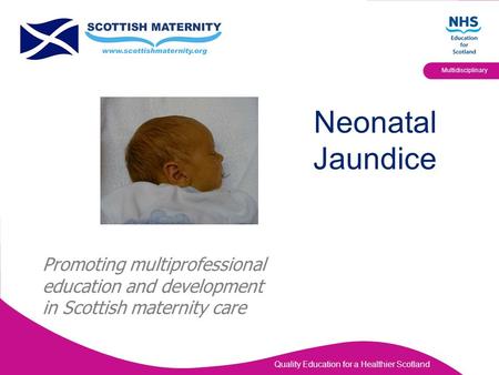 Quality Education for a Healthier Scotland Multidisciplinary Neonatal Jaundice Promoting multiprofessional education and development in Scottish maternity.