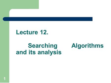Lecture 12. Searching Algorithms and its analysis 1.