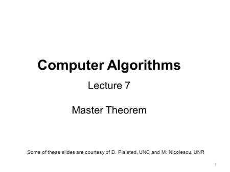 1 Computer Algorithms Lecture 7 Master Theorem Some of these slides are courtesy of D. Plaisted, UNC and M. Nicolescu, UNR.