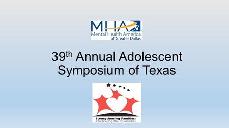 39 th Annual Adolescent Symposium of Texas. Basics February 5, 2015 Curtis Culwell Center 8:00 a.m. to 4:30 p.m. Presented by Mental Health America of.