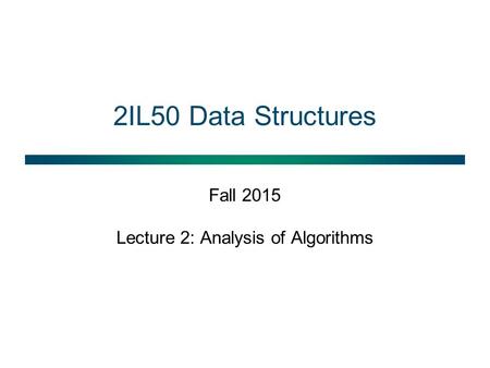 2IL50 Data Structures Fall 2015 Lecture 2: Analysis of Algorithms.